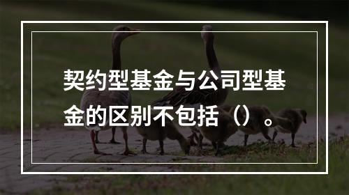 契约型基金与公司型基金的区别不包括（）。