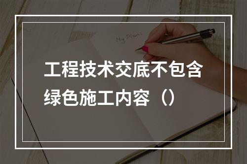 工程技术交底不包含绿色施工内容（）