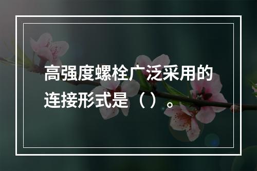 高强度螺栓广泛采用的连接形式是（ ）。