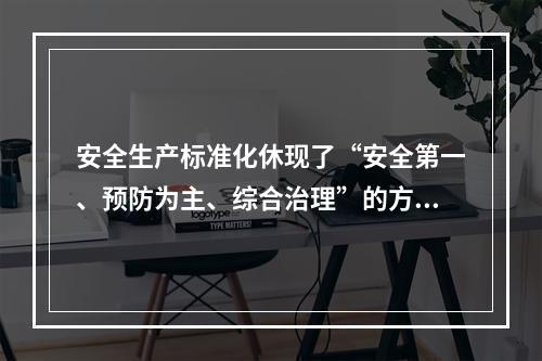 安全生产标准化休现了“安全第一、预防为主、综合治理”的方针和