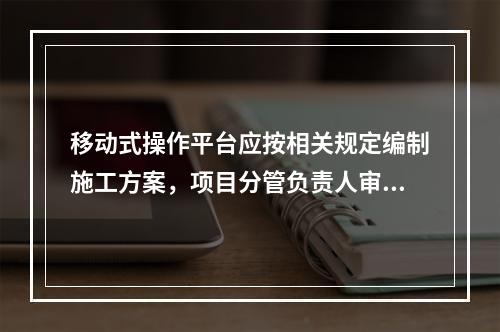 移动式操作平台应按相关规定编制施工方案，项目分管负责人审批签