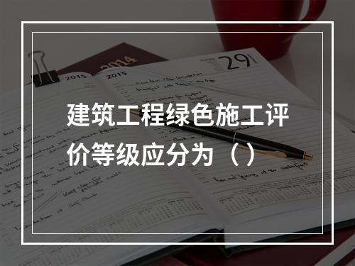 建筑工程绿色施工评价等级应分为（ ）