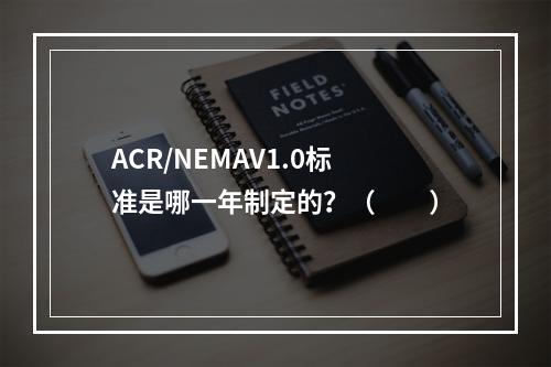 ACR/NEMAV1.0标准是哪一年制定的？（　　）