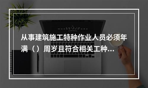 从事建筑施工特种作业人员必须年满（ ）周岁且符合相关工种的年