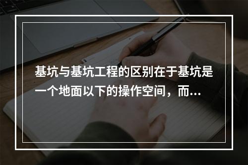 基坑与基坑工程的区别在于基坑是一个地面以下的操作空间，而基坑