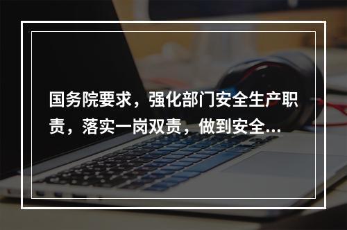 国务院要求，强化部门安全生产职责，落实一岗双责，做到安全责任