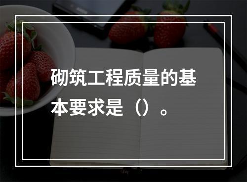 砌筑工程质量的基本要求是（）。