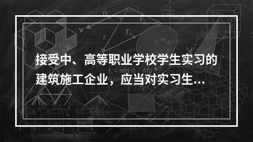 接受中、高等职业学校学生实习的建筑施工企业，应当对实习生进行