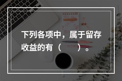 下列各项中，属于留存收益的有（　　）。