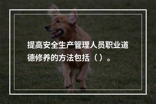 提高安全生产管理人员职业道德修养的方法包括（ ）。