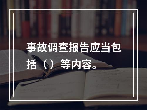 事故调查报告应当包括（ ）等内容。