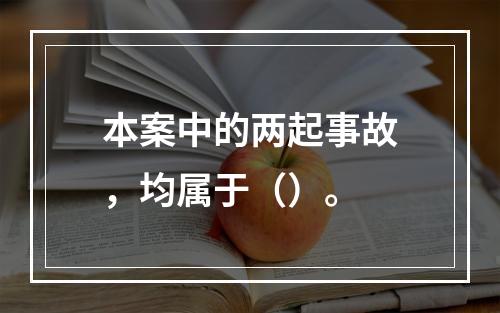 本案中的两起事故，均属于（）。