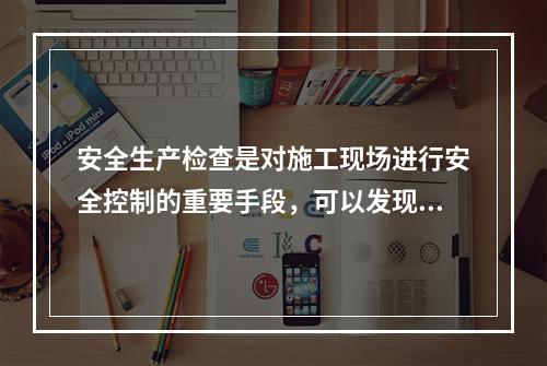 安全生产检查是对施工现场进行安全控制的重要手段，可以发现工程