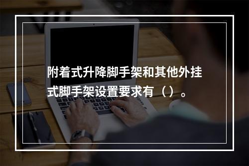 附着式升降脚手架和其他外挂式脚手架设置要求有（ ）。