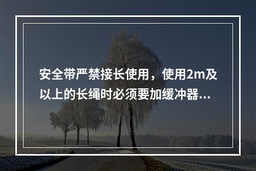 安全带严禁接长使用，使用2m及以上的长绳时必须要加缓冲器，各