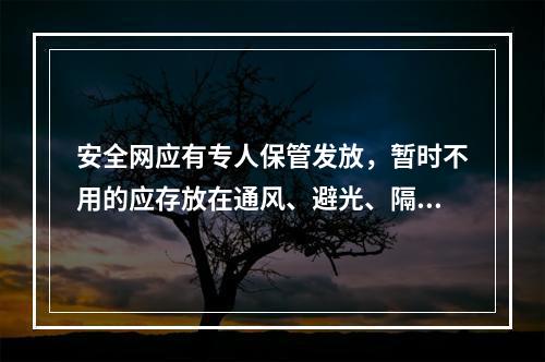 安全网应有专人保管发放，暂时不用的应存放在通风、避光、隔热、