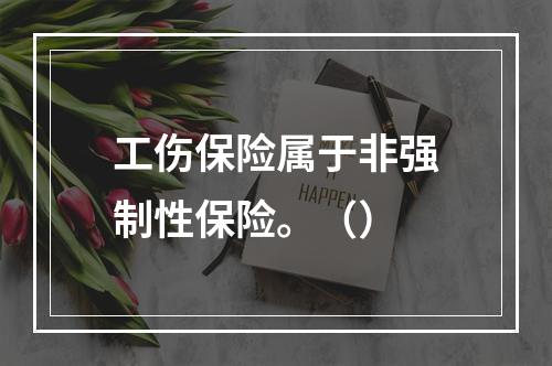 工伤保险属于非强制性保险。（）