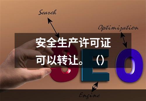 安全生产许可证可以转让。（）