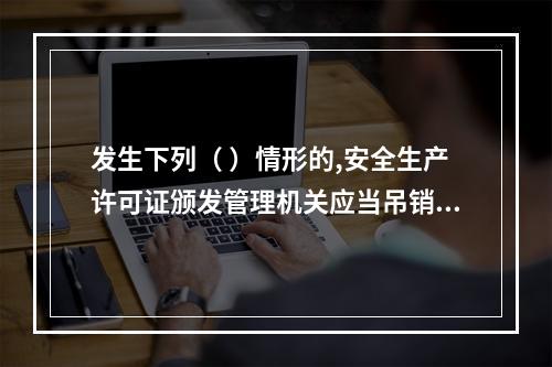 发生下列（ ）情形的,安全生产许可证颁发管理机关应当吊销企业