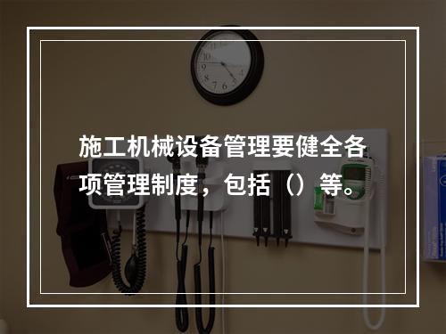 施工机械设备管理要健全各项管理制度，包括（）等。