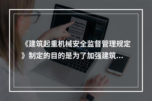 《建筑起重机械安全监督管理规定》制定的目的是为了加强建筑起重