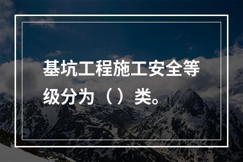 基坑工程施工安全等级分为（ ）类。