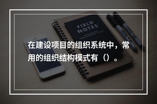 在建设项目的组织系统中，常用的组织结构模式有（）。