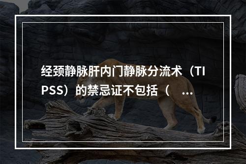 经颈静脉肝内门静脉分流术（TIPSS）的禁忌证不包括（　　）