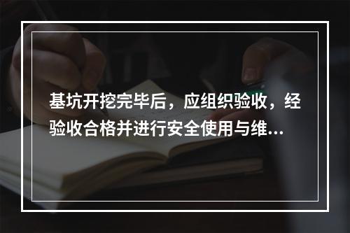 基坑开挖完毕后，应组织验收，经验收合格并进行安全使用与维护技