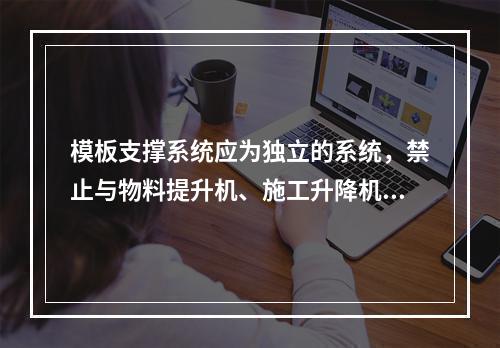 模板支撑系统应为独立的系统，禁止与物料提升机、施工升降机、塔