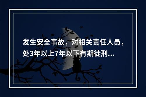 发生安全事故，对相关责任人员，处3年以上7年以下有期徒刑的是