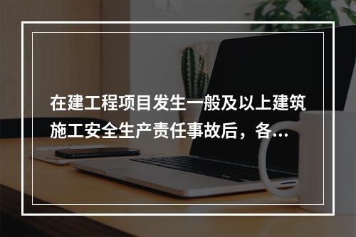 在建工程项目发生一般及以上建筑施工安全生产责任事故后，各级招