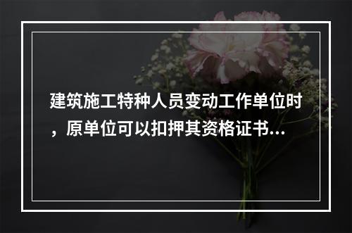 建筑施工特种人员变动工作单位时，原单位可以扣押其资格证书。（