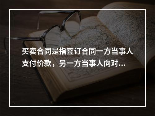 买卖合同是指签订合同一方当事人支付价款，另一方当事人向对方