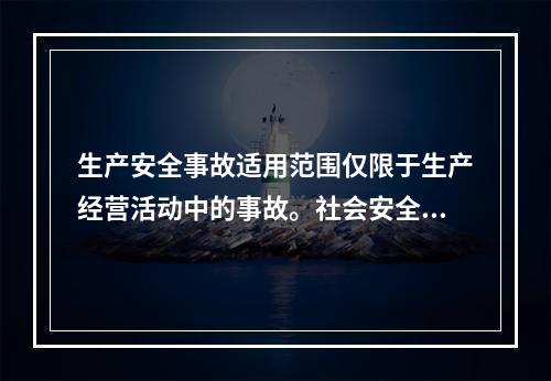 生产安全事故适用范围仅限于生产经营活动中的事故。社会安全、自