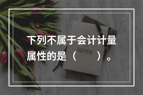 下列不属于会计计量属性的是（　　）。