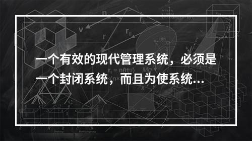 一个有效的现代管理系统，必须是一个封闭系统，而且为使系统运转