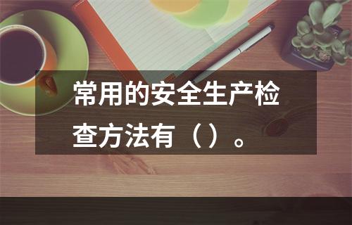 常用的安全生产检查方法有（ ）。