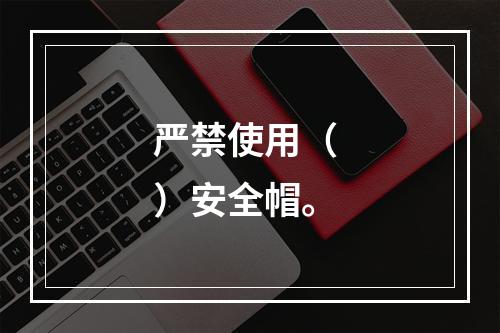 严禁使用（ ）安全帽。