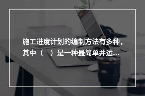 施工进度计划的编制方法有多种，其中（　）是一种最简单并运用最