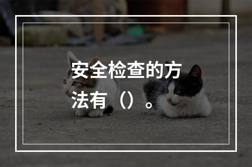 安全检查的方法有（）。