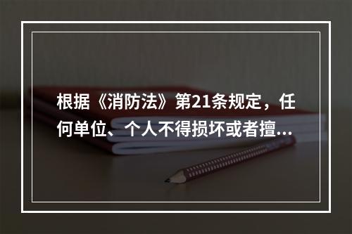 根据《消防法》第21条规定，任何单位、个人不得损坏或者擅自挪