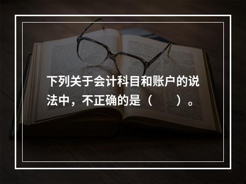 下列关于会计科目和账户的说法中，不正确的是（　　）。