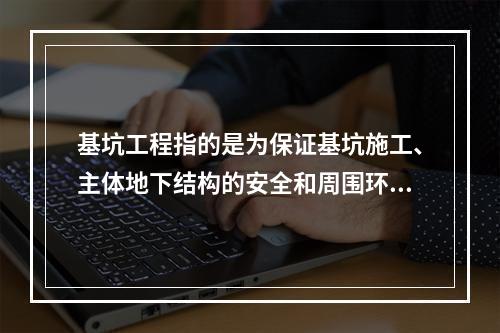 基坑工程指的是为保证基坑施工、主体地下结构的安全和周围环境不