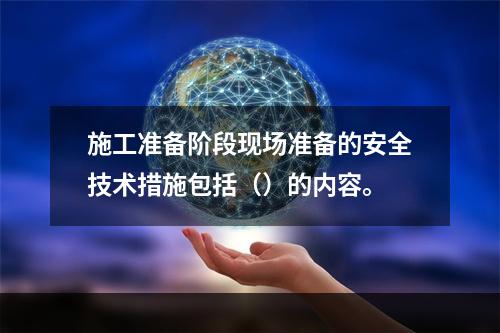 施工准备阶段现场准备的安全技术措施包括（）的内容。