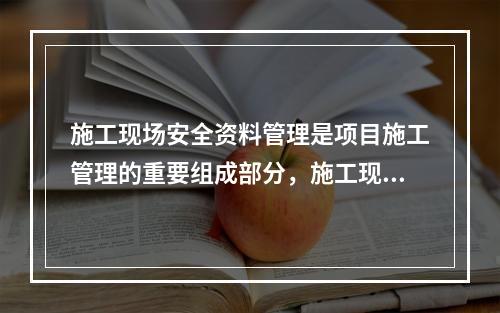 施工现场安全资料管理是项目施工管理的重要组成部分，施工现场安