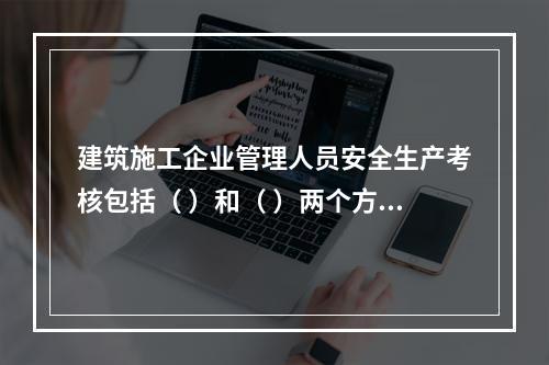 建筑施工企业管理人员安全生产考核包括（ ）和（ ）两个方面。