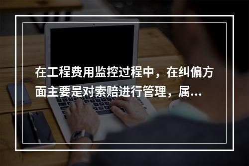 在工程费用监控过程中，在纠偏方面主要是对索赔进行管理，属于费