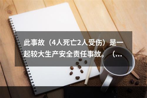 此事故（4人死亡2人受伤）是一起较大生产安全责任事故。（）