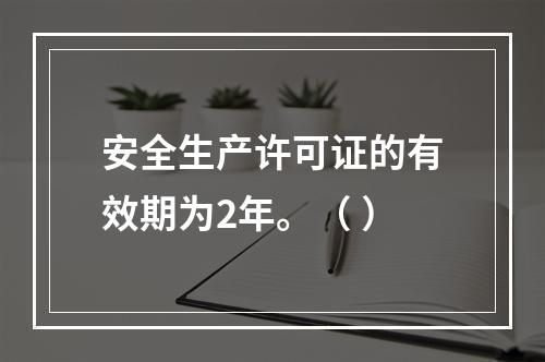 安全生产许可证的有效期为2年。（ ）